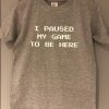 I Paused My Game Slogan T-Shirt, Gamer T-Shirt DB