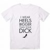 I-Wear-Heels-Bigger-Than-Your-Dick-Funny T-Shirt DB