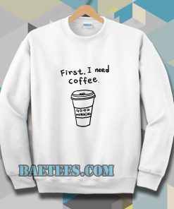 first i need coffee good morning Sweatshirt