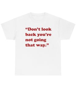 Don't Look Back You're Not Going That Way T-Shirt