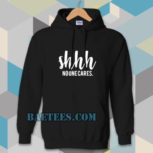 Shhh No One Cares Funny Hoodie Baetees
