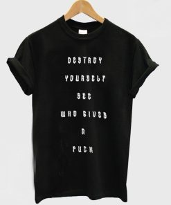 Destroy Yourself See Who Gives A Fuck T-Shirt