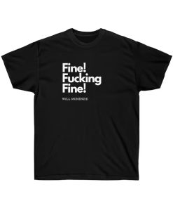 Fine! Fucking Fine! - Will McKenzie T-Shirt TPKJ3